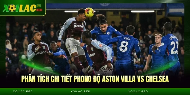 Phân tích chi tiết phong độ Aston Villa vs Chelsea