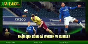 Nhận Định Bóng Đá Everton vs Burnley, 02h30 Ngày 04/03